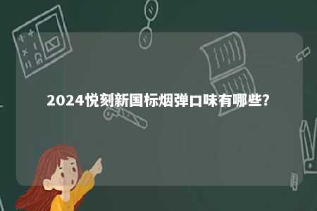 2024悦刻新国标烟弹口味有哪些	？ 